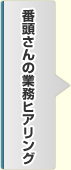 番頭さんの業務ヒアリング